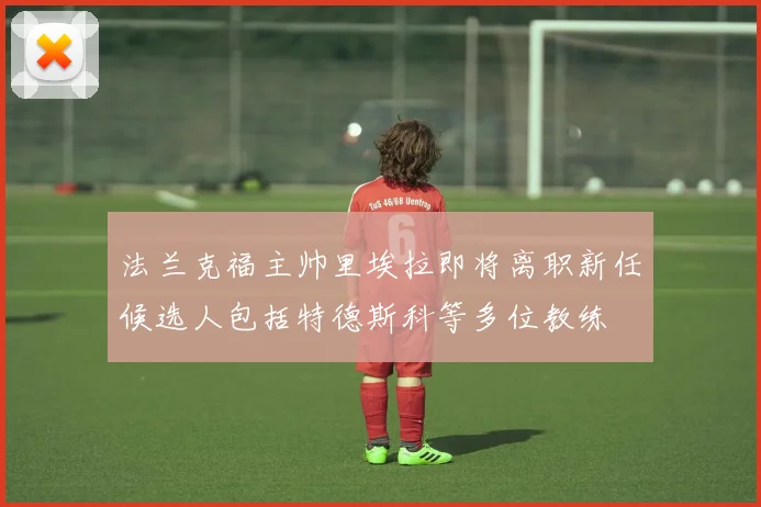 法兰克福主帅里埃拉即将离职新任候选人包括特德斯科等多位教练
